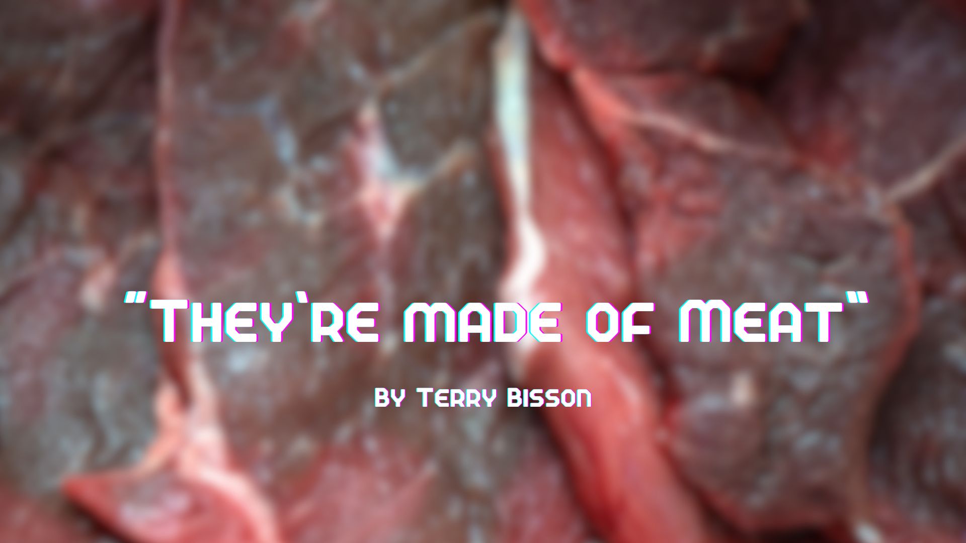 A blurred images of cuts of red and brown meat strips with white veins with the words &amp;quot;They're Made of Meat&amp;quot; by Terry Bisson overlaid on top