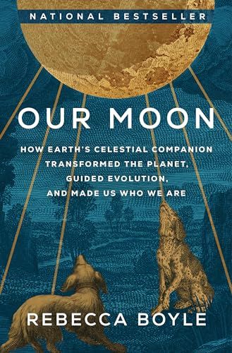 Our Moon: How Earth's Celestial Companion Transformed the Planet, Guided Evolution, and Made Us Who We Are