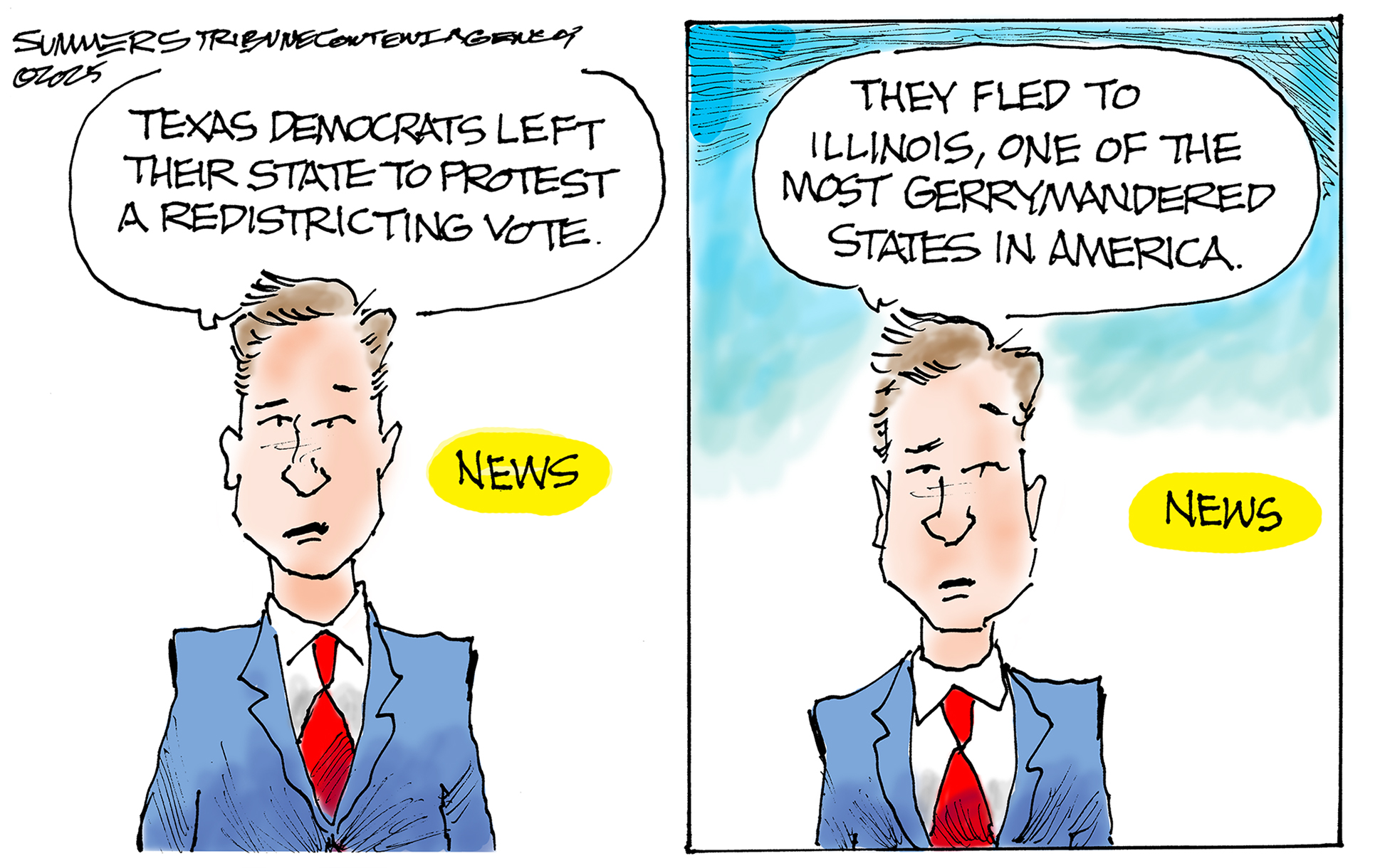 This is a two-panel cartoon depicting a news broadcast delivered by a male anchor. On the left, he says, “Texas Democrats left their state to protest a redistricting vote.” The next panel shows him saying, “They fled to Illinois, one of the most gerrymandered states in America.”