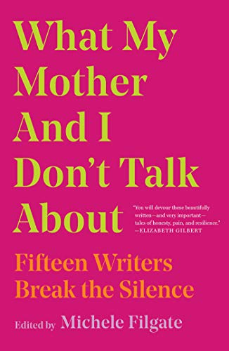 What My Mother and I Don't Talk About: Fifteen Writers Break the Silence (1) (what We Don't Talk About)