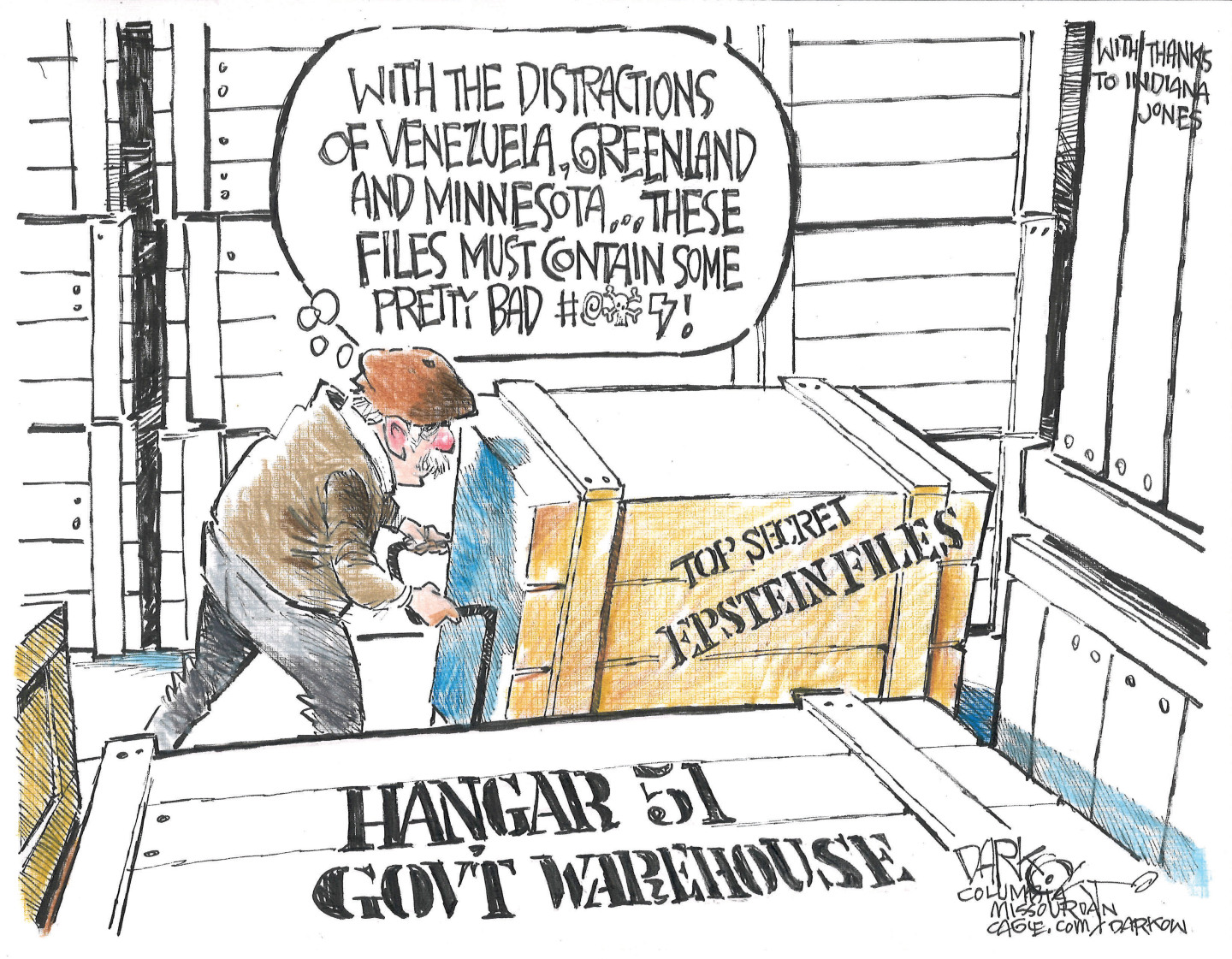 This cartoon takes place in a government warehouse named &amp;ldquo;Hangar 51 Govt Warehouse&amp;rdquo; and has a note from the cartoonist that reads, &amp;ldquo;With thanks to Indiana Jones.&amp;rdquo; A man wheels a large crate labeled &amp;ldquo;TOP SECRET Epstein Files&amp;rdquo; and says &amp;ldquo;With the distractions of Venezuela, Greenland, and Minnesota, these files must contain some pretty bad (expletive)!&amp;rdquo;