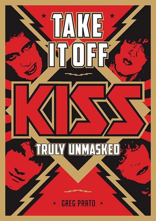 Greg Prato: Take It Off: Kiss Truly Unmasked