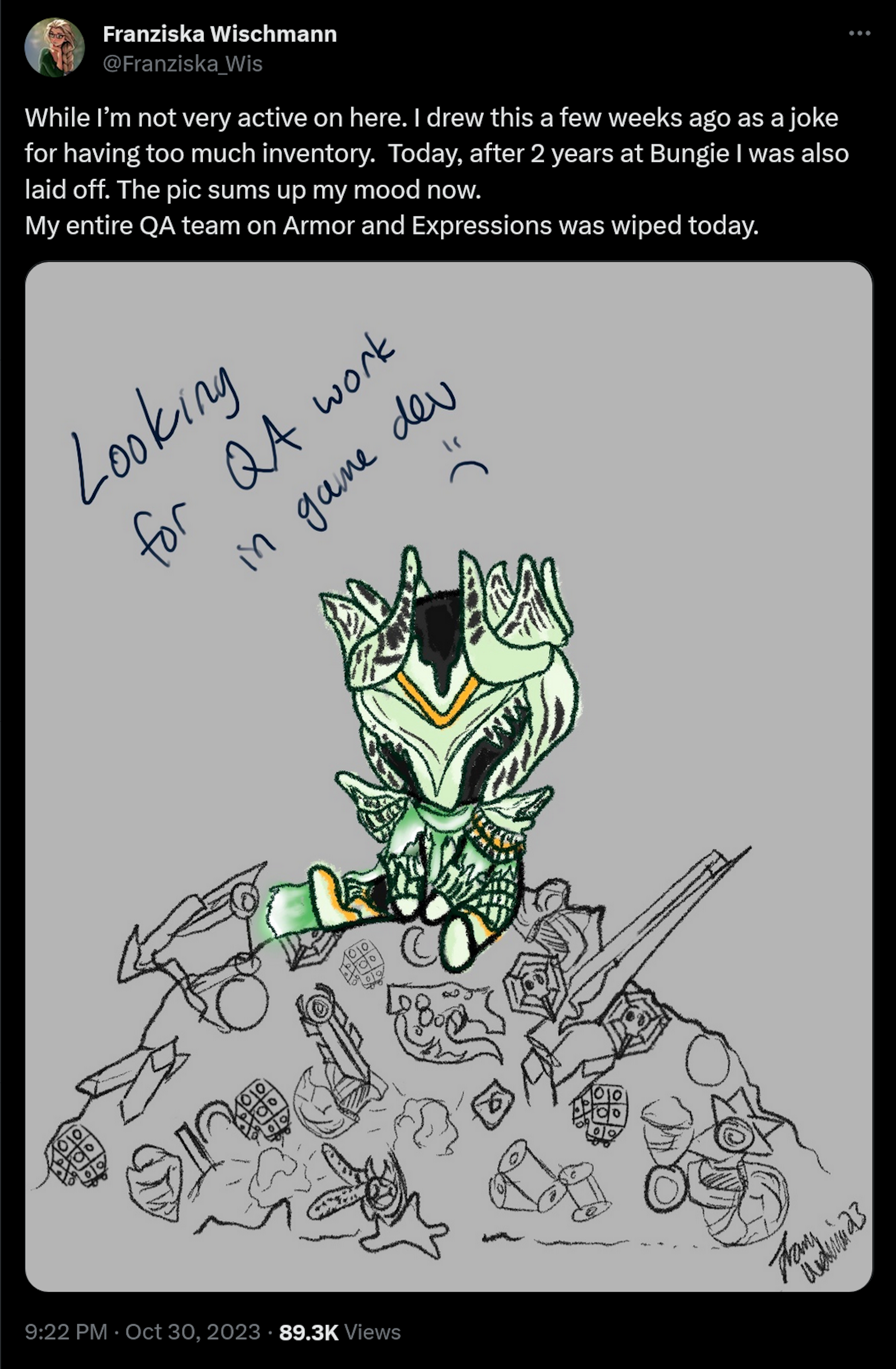 While I’m not very active on here. I drew this a few weeks ago as a joke for having too much inventory. Today, after 2 years at Bungie I was also laid off. The pic sums up my mood now. My entire QA team on Armor and Expressions was wiped today.