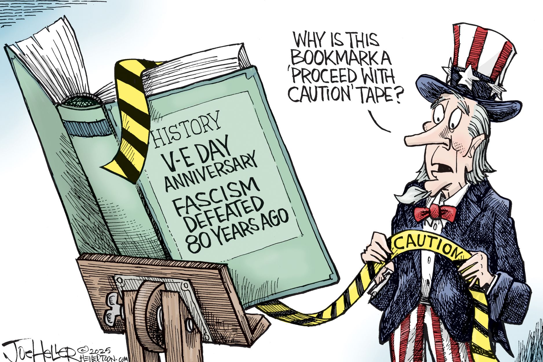 
                                This political cartoon depicts Uncle Sam looking at a large book titled &quot;HISTORY V-E DAY ANNIVERSARY FASCISM DEFEATED 80 YEARS AGO.&quot; A yellow and black &quot;CAUTION&quot; tape is used as a bookmark. Uncle Sam asks, &quot;WHY IS THIS BOOKMARK A &#039;PROCEED WITH CAUTION&#039; TAPE?&quot; 
                            