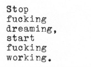 Typography poster reading: “Stop fucking dreaming, start fucking working”