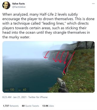 Valve Facts: "When analyzed, many Half-Life 2 levels subtly encourage the player to drown themselves. This is done with a technique called “leading lines,” which directs players towards certain areas, such as sticking their head into the ocean until they strangle themselves in the murky water." Attached: Half-Life 2 screenshot of a cliffside. Crudely-drawn red arrows point from the edge of the cliff into the water.