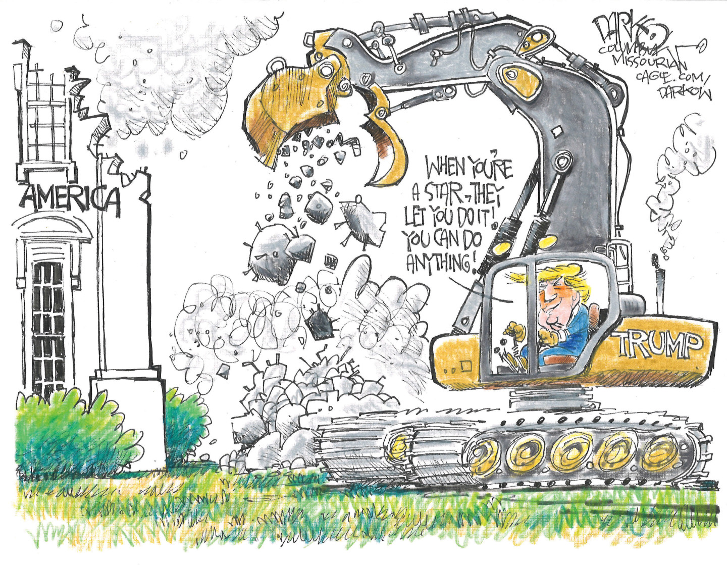 This cartoon depicts Donald Trump in a bulldozer destroying part of the White House that is labeled &amp;ldquo;America.&amp;rdquo; He says, &amp;ldquo;When you&amp;rsquo;re a star, they let you do it! You can do anything!&amp;rdquo;