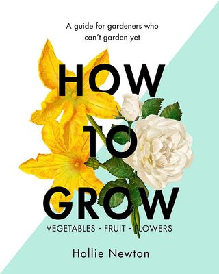 How to Grow: A guide for gardeners who can’t garden yet, by Hollie Newton