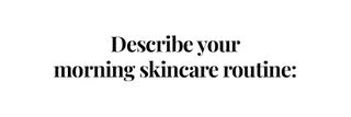 describe your morning skincare