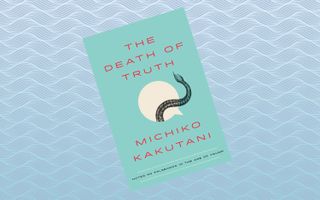 "The Death of Truth: Notes on Falsehood in the Age of Trump," by Michiko Kakutani (July 17)