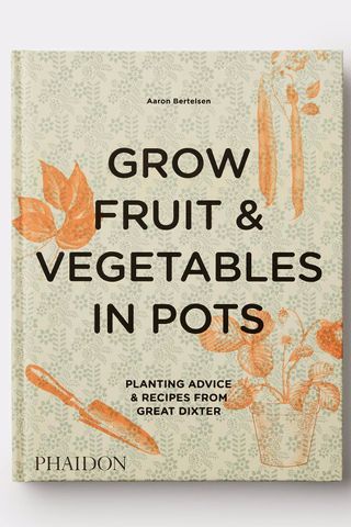 Grow Fruit & Vegetables in Pots: Planting Advice & Recipes from Great Dixter, by Aaron Bertelsen