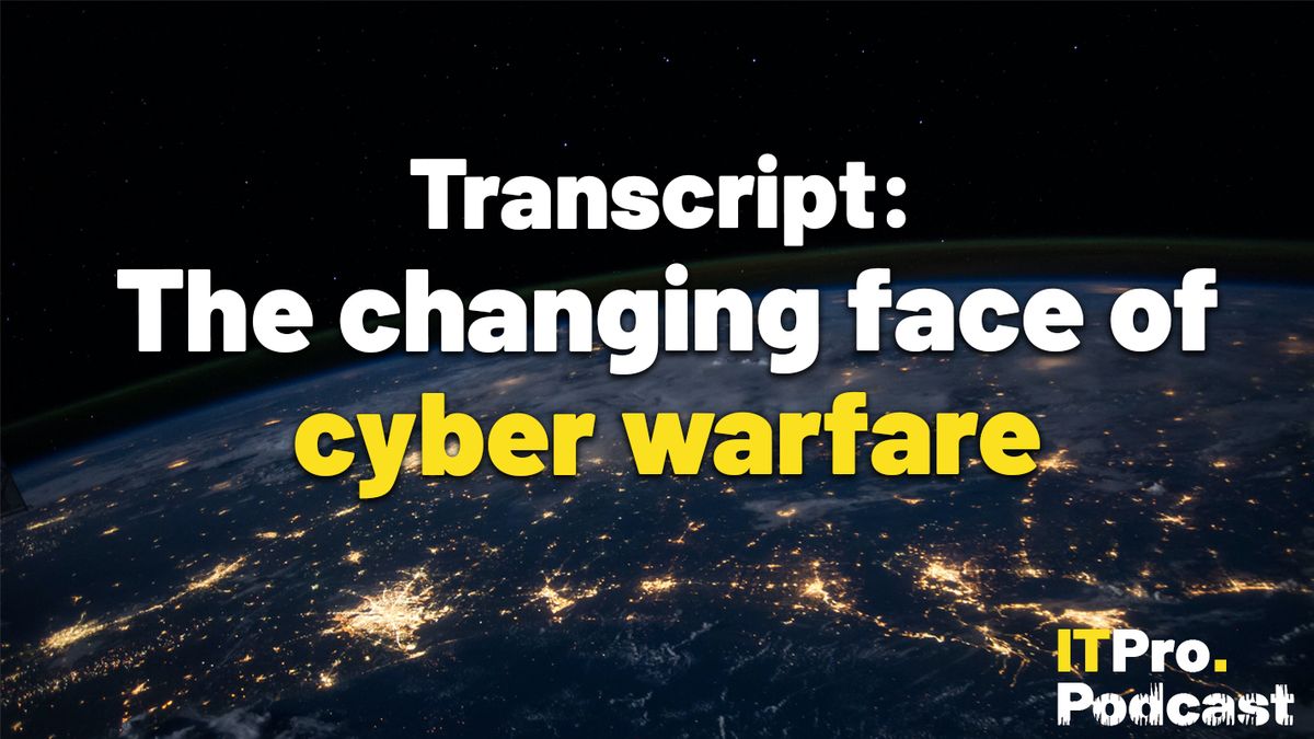 The words &amp;#039;Transcript: The changing face of cyber warfare&amp;#039;, with &amp;#039;cyber warfare&amp;#039; in yellow and the rest in white against a dark satellite view of Earth with city lights glowing and ITPro Podcast logo in the corner