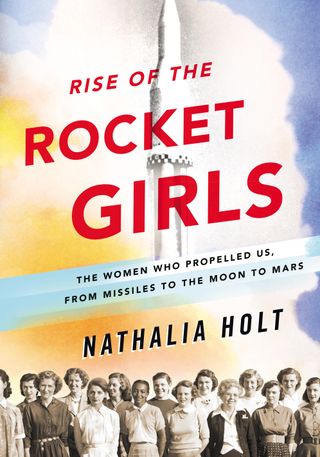 "Rise of the Rocket Girls: The Women Who Propelled Us, From Missiles to the Moon to Mars" by Nathalia Holt