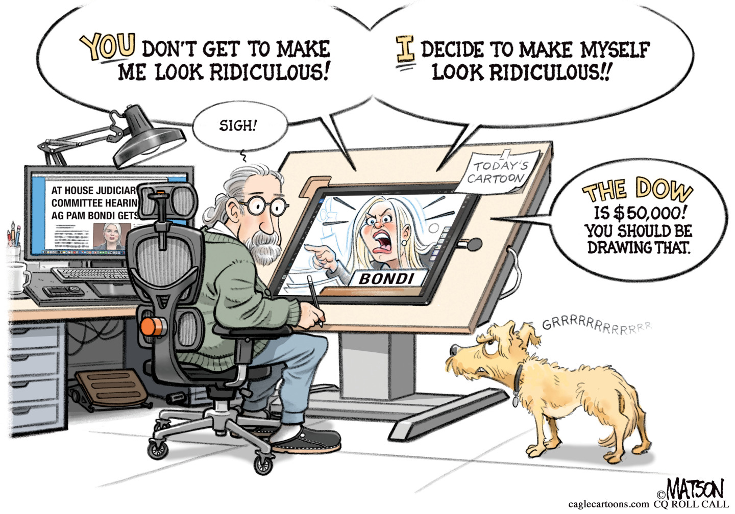 An editorial cartoonist sits at an easel drawing a cartoon of Pam Bondi. The cartoon starts to scream at him: &amp;ldquo;YOU don&amp;rsquo;t get to make me look ridiculous! I decide to make myself look ridiculous!! The DOW is $50,000. You should be drawing that.&amp;rdquo; The cartoonist sighs and looks at his dog, who growls at Bondi.&amp;rdquo;