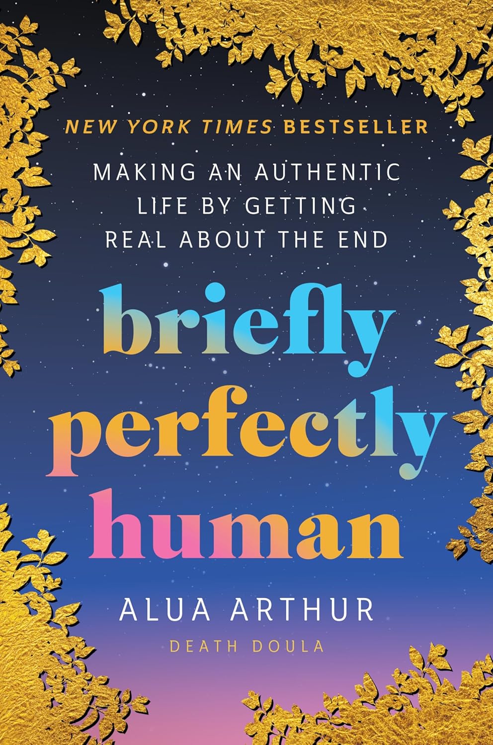 Briefly Perfectly Human: Making an Authentic Life by Getting Real About the End