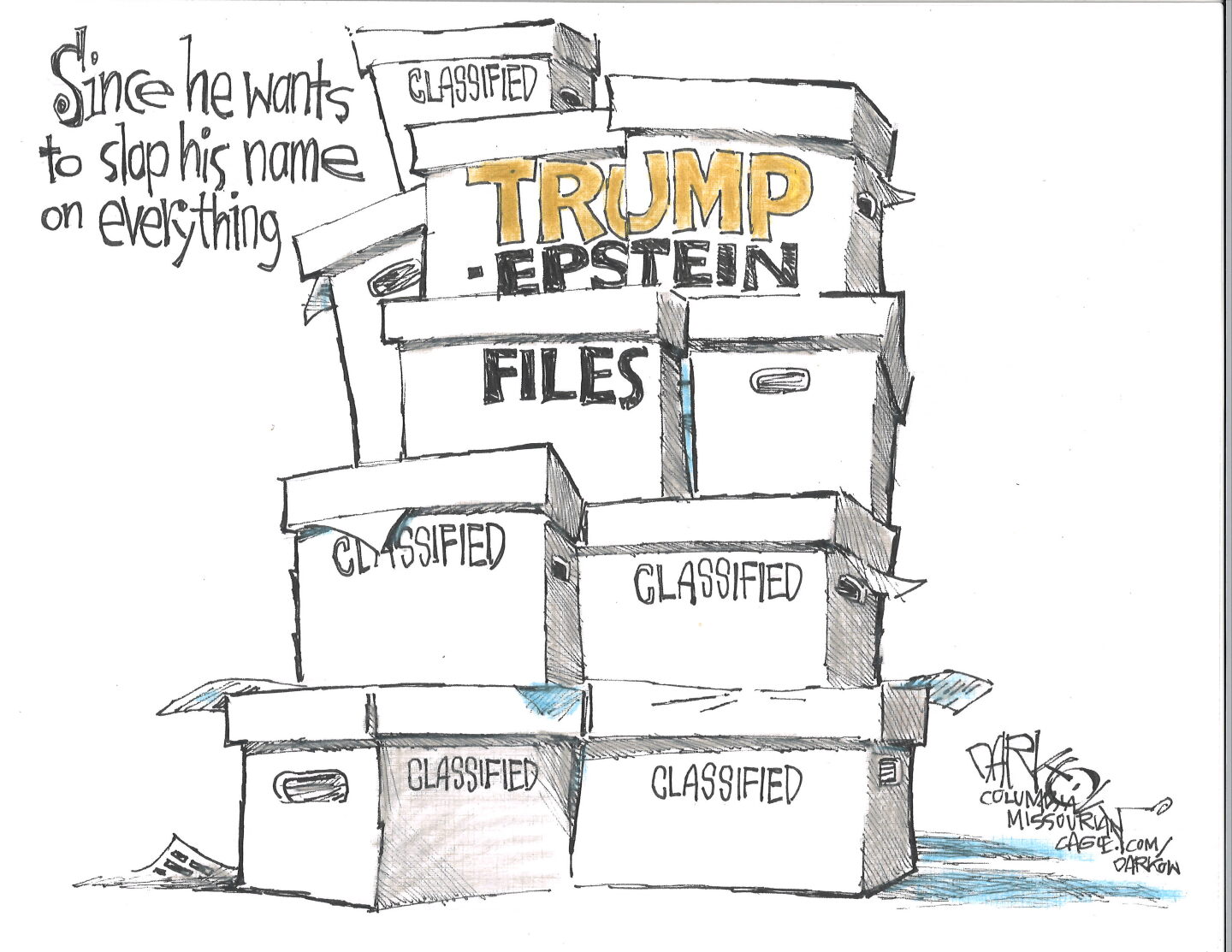 Boxes marked &amp;ldquo;Classified&amp;rdquo; are stacked in this cartoon. The top boxes are labeled &amp;ldquo;Epstein Files&amp;rdquo; and have a large &amp;ldquo;TRUMP&amp;rdquo; stamp on them. The words next to the boxes read, &amp;ldquo;Since he wants to slap his name on everything.&amp;rdquo;