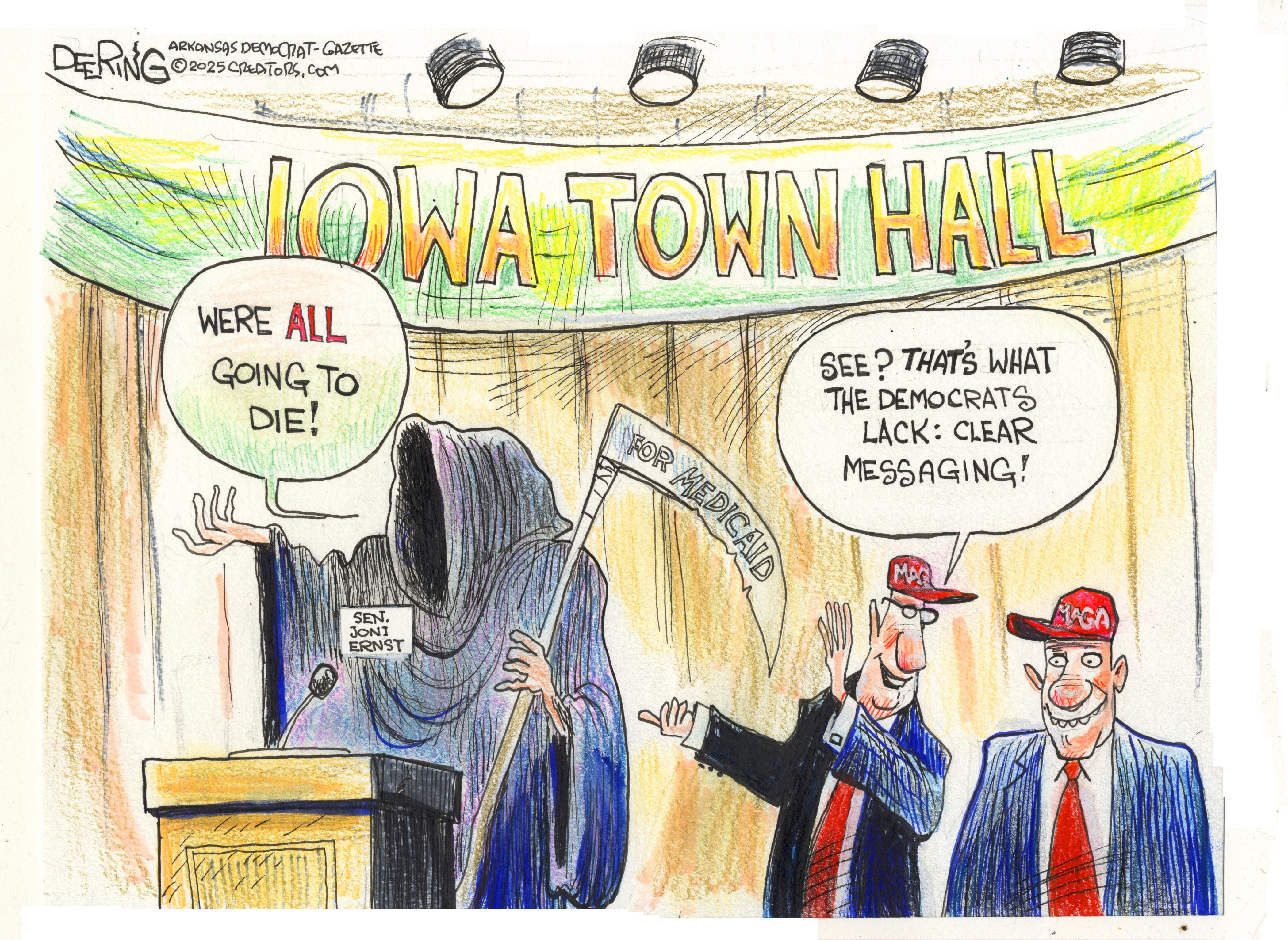 This cartoon is set in a room where a banner reading “Iowa Town Hall” hangs in the back. The Grim Reaper is here and wears a name tag that reads “Sen. Joni Ernst” and carries a sickle labeled “For Medicaid.” The Grim Reaper speaks into a microphone and says, “We’re ALL going to die!” Two men in MAGA hats are smiling at right, and one says, “See? That’s what the Democrats lack: clear messaging!”