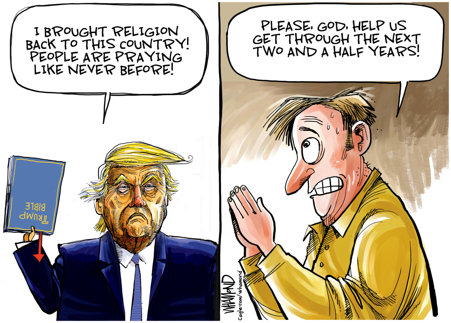 A frowning Donald Trump holds a Trump bible upside down in the left panel of this cartoon and says, &amp;ldquo;I brought religion back to this country! People are praying like never before!&amp;rdquo; On the right side, a man holds in his prayer and sweats as he says, &amp;ldquo;Please, God, help us get through the next two and a half years!&amp;rdquo;