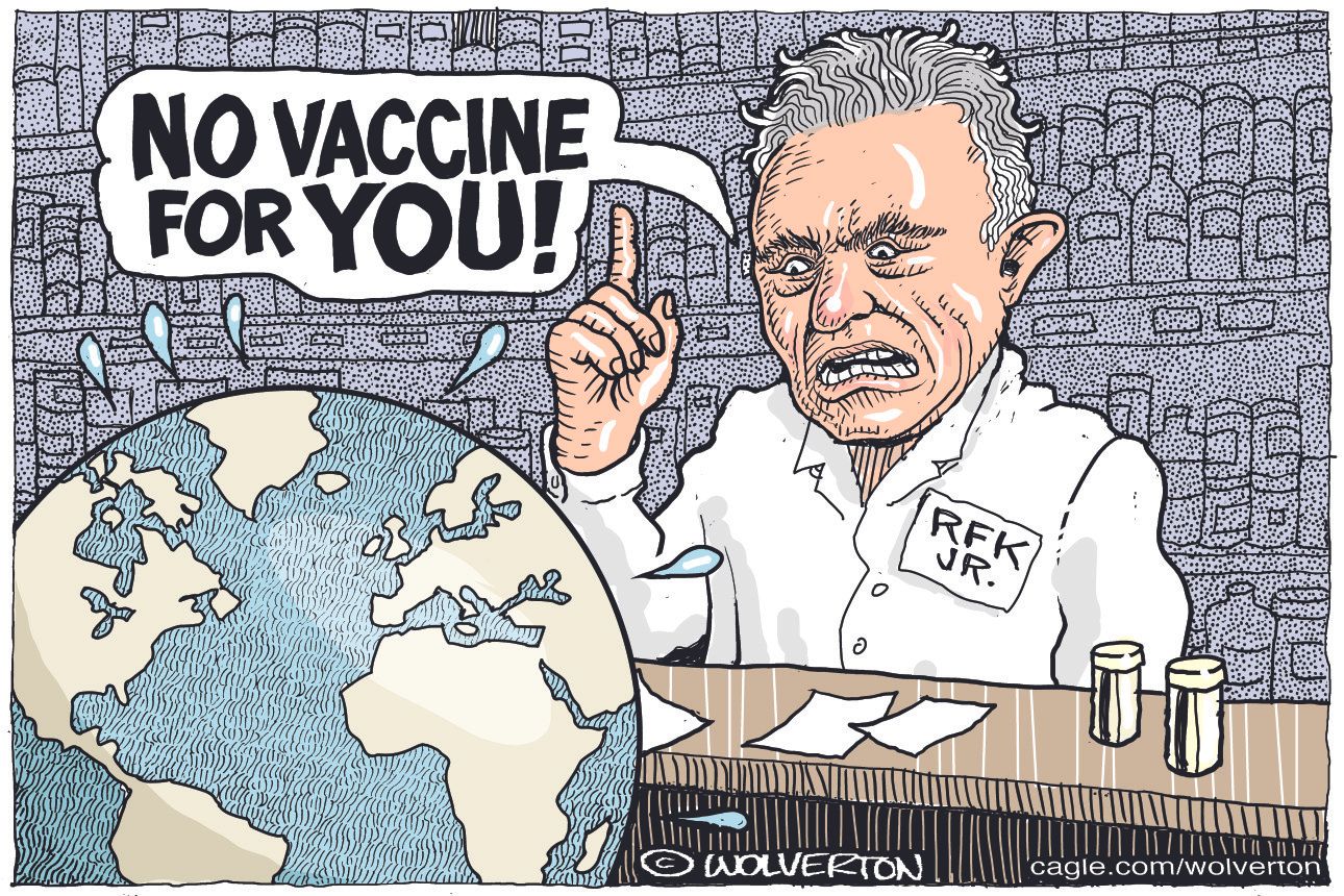 
                                This cartoon depicts Robert F. Kennedy Jr. as a pharmacist looking at globe of the world. He says, “No vaccine for you!”
                            