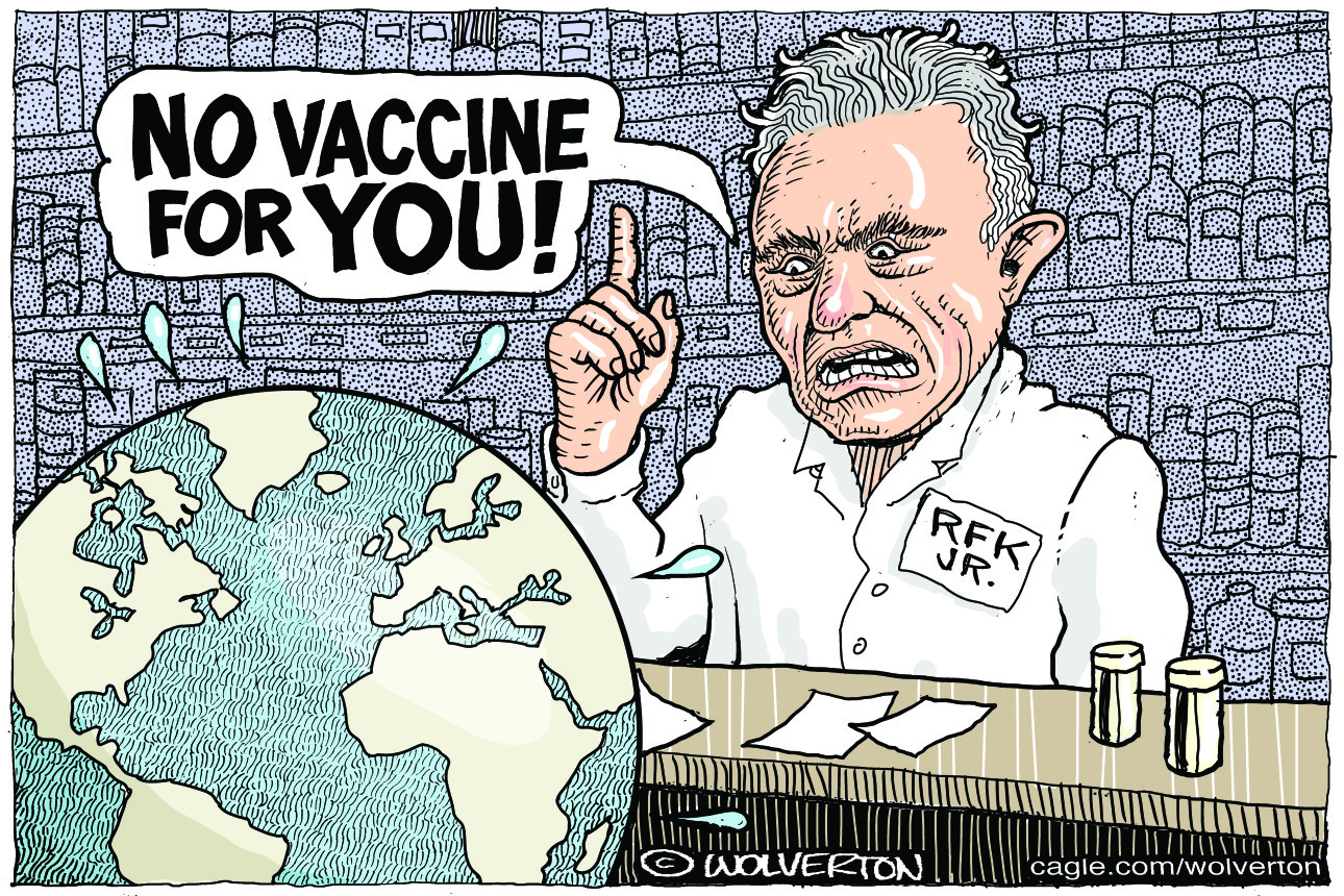 This cartoon depicts Robert F. Kennedy Jr. as a pharmacist looking at globe of the world. He says, “No vaccine for you!”