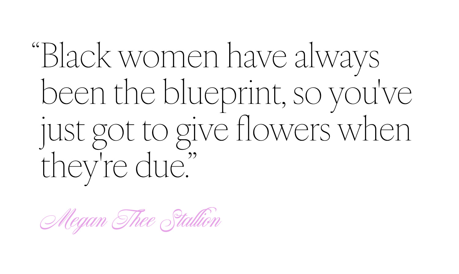 Quote from Megan the Stallion that says, "Black women have always been the blueprint, so you've just got to give flowers when they're due."