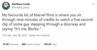 @mrbasil_pesto: My favourite bit of Marvel films is where you sit through nine minutes of credits to watch a five second clip of some guy stepping through a doorway and saying "It's me, Blorko."