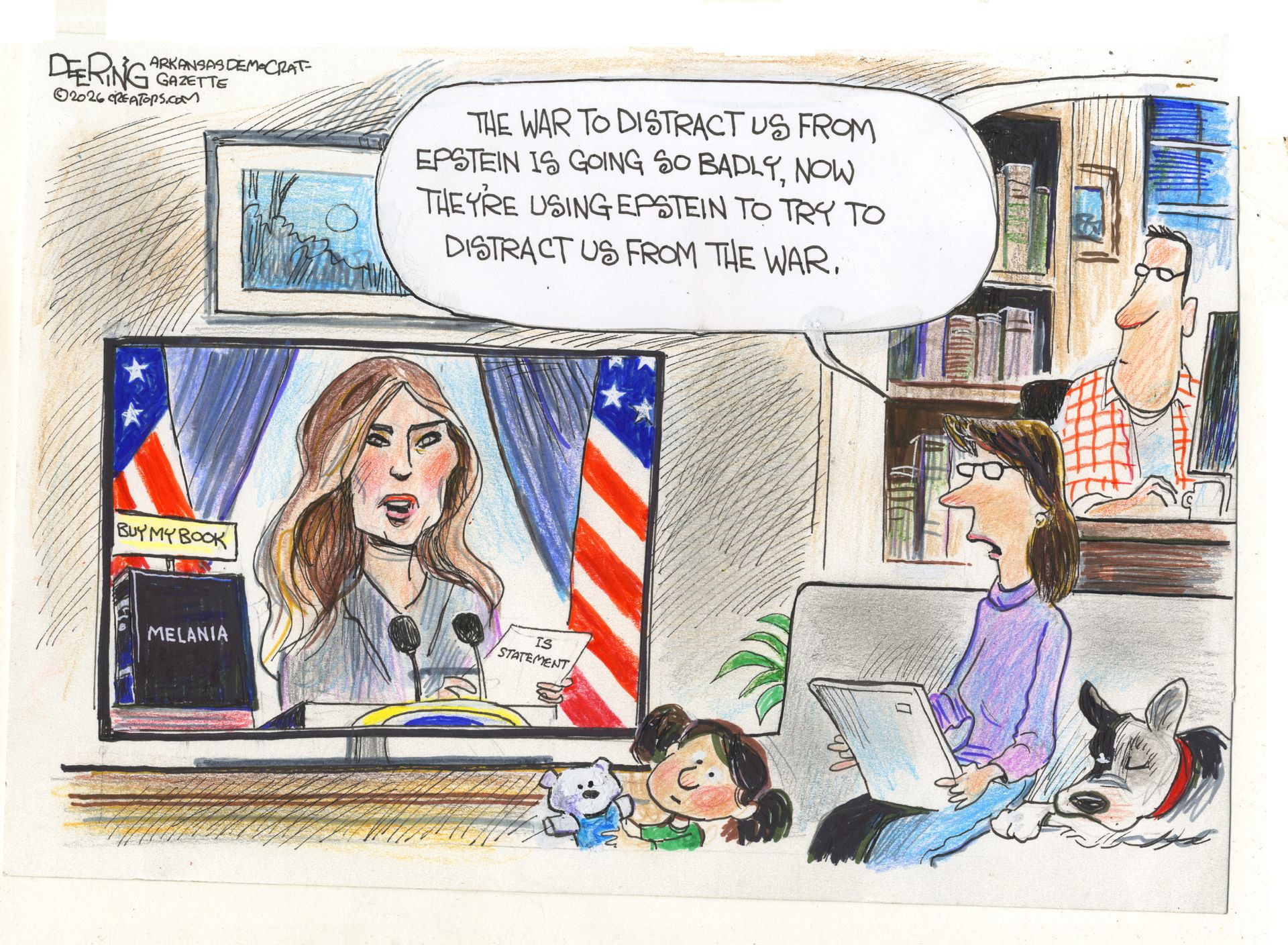 
                                A woman sits on her couch watching TV. She’s joined by a little girl with a doll, a dog, and her husband in the background. Melania Trump is on television reading a statement next to a sign that says, “Buy My Book.” The woman watching says, “The war to distract us from the Epstein is going so badly, now they’re using Epstein to try to distract us from the war.”
                            