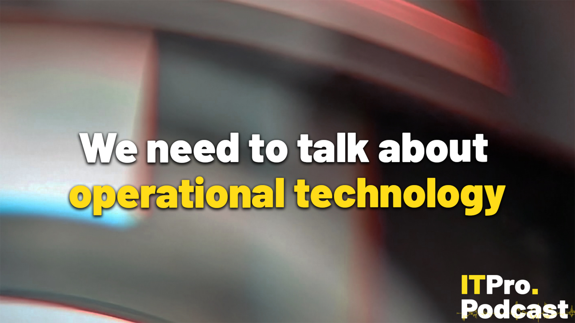 The text "We need to talk about operational technology" against an abstract background of red and blue light on glass. The words "operational technology" are in yelow, the rest are in white. In the bottom-right corner, the ITPro podcast is shown.