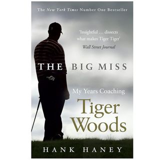 The Big Miss: My Years Coaching Tiger Woods by Hank Haney