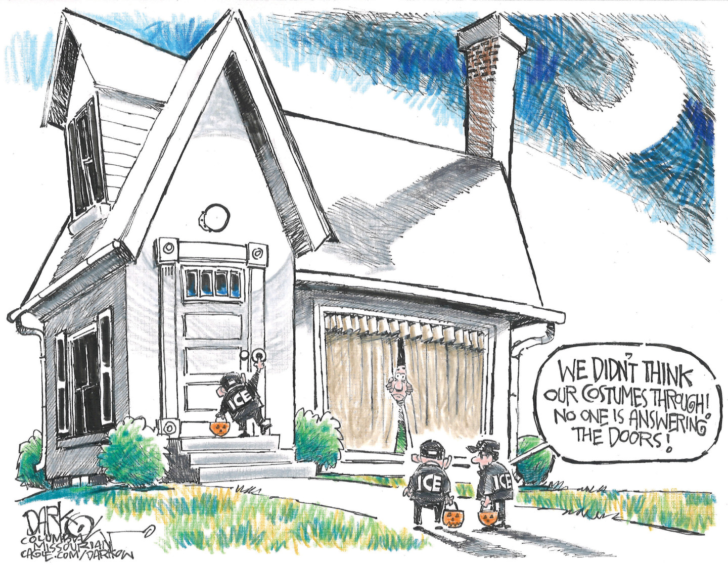 This cartoon shows three kids dressed as ICE agents trick-or-treating at a house on Halloween. A scared lady peeks out of the house from behind curtains. One kid says, &amp;ldquo;We didn&amp;rsquo;t think our costumes through! No one is answering the doors!&amp;rdquo;
