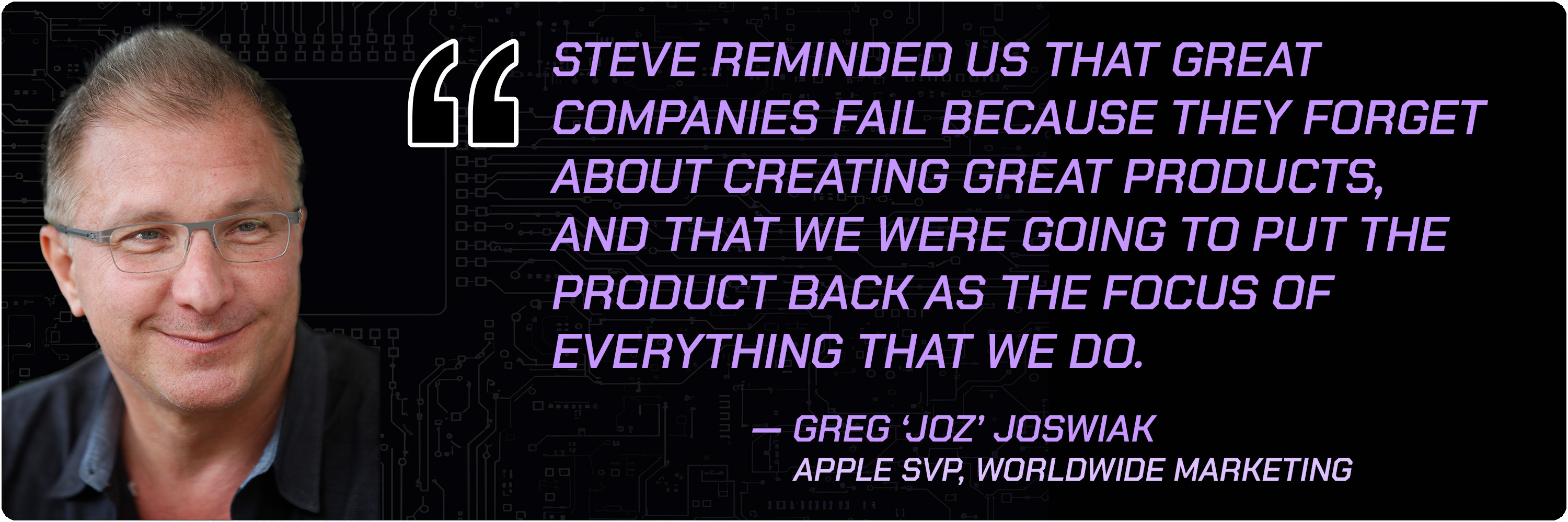 Quote from Greg &amp;lsquo;Joz&amp;rsquo; Joswiak, Apple SVP of Worldwide Marketing