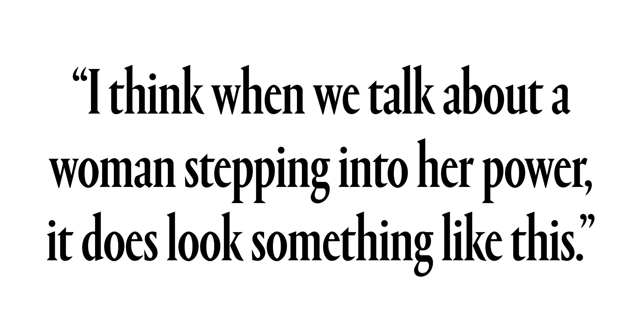 I think when we talk about a woman stepping into her power, it does look something like this.