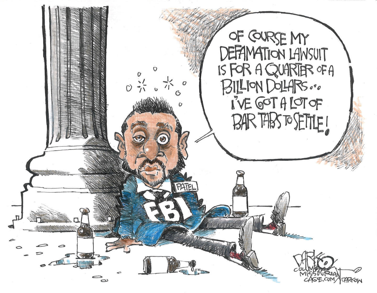 A drunk-looking Kash Patel is on the ground learning against a column and is surrounded by empty bottles in this cartoon. He says, &amp;ldquo;Of course my defamation lawsuit is for a quarter of a billion dollars&amp;hellip;I&amp;rsquo;ve got a lot of bar tabs to settle!&amp;rdquo;