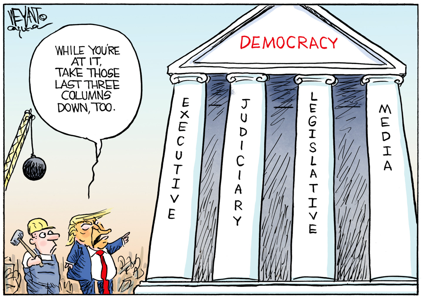 Donald Trump speaks to a male construction worker who holds a sledgehammer. A wrecking ball is in the background. Trump points to a building with columns labeled from left to right, Executive, Judiciary, Legislative, and Media. Trump says, &amp;ldquo;While you&amp;rsquo;re at it, take those last three columns down, too.&amp;rdquo;