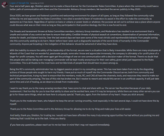 A message that reads: "Four and a half years ago, Sheldon asked me to create a Discord server for the Commander Rules Committee. A place where the community could have a better path of communication with them and the Commander Advisory Group members. We launched the server publicly in May 2020.Since 2020, we have grown and fostered a positive and welcoming environment for players of all types, so long as they followed the community rules written by me and approved by the Rules Committee. I recruited a wonderful team of moderators to assist in the effort to make the community as awesome as it has been. Regardless of opinion on bans or unbans or power levels or whatever, the purpose we set out to achieve was a place where anyone could discuss what was on their mind so long as they participated in that positive ideology. But this is now forced to end.The threats and harassment thrown at Rules Committee members, Advisory Group members, and Moderators has resulted in an environment that is unsafe and outside of any control we have to ensure that safety. Credible threats of physical assault at conventions, dissemination of personal information, wishes for death, and blatant toxicity. Over the last several days we have seen some of the most vitriolic and reprehensible behavior from people coming into this community seeking to do harm. Never before have I seen such a disgraceful example of the worst kinds of humanity in the Commander community. Anyone participating in the instigation of this behavior should be ashamed of what they have done.With the inability to ensure the safety of the leadership of the format, we are now in a situation that is likely irreversible. While there are many employees at Wizards of the Coast that are wonderful, passionate people, some who I know and appreciate immensely, the company is ultimately a for-profit piece of a larger for-profit company. You will never again get the privilege of one-on-one communication with a decision maker of the format. There’s no doubt that the people who will be taking over managing Commander will be kept mostly anonymous for their own safety, given what just happened to the Rules Committee. This is all thanks to the most toxic and terrible kinds of people that should have no place among us.Being the RC's community administrator has my biggest passion project in my consulting career. This has now been taken from me by the disgusting actions of those people who sought to harm my friends. I have put so much of myself into the Commander Discord server, both from community and technical perspectives, trying my best to ensure that the members, mods, RC, and CAG all have the channels, tools, and resources they need to make our part of the community amazing. The loss of this role has broken me. But I resolve to rework and rebuild this server in an unofficial capacity. It will just take some time and a lot of healing, as we deserve a break from moderation.I want to say thank you to the many amazing members that have come to chat and share with us. The server has flourished because of your daily involvement. I feel horribly for you to lose that ability to share and be excited here, even if it may be temporary. While there are many other servers you can go to for these same things, what we have here is uniquely special. Thank you, again, from the bottom of my heart. I hope you stick around.Thank you to the moderator team, who helped me keep the server running smoothly, most especially in the last several days. I could not have done this by myself.Thank you to the Rules Committee and to the Advisory Group for allowing me to do my thing and make your lives a bit easier.And lastly, thank you, Sheldon, for trusting me. I would not have been afforded the many truly amazing opportunities I’ve had without you pushing me and believing that I could live up to the task. I miss you dearly.*If you have any questions, please reach out to me but bear in mind that I may not respond immediately.*