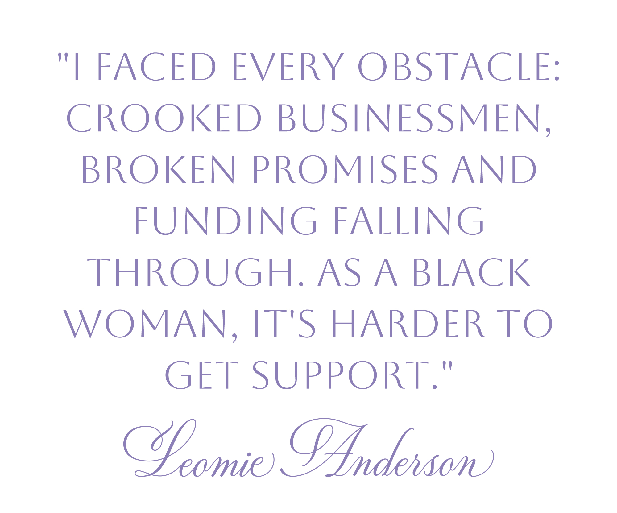 Leomie Anderson quote reading: "I faced every obstacle: crooked businessmen, broken promises and funding falling through. As a Black woman, it's harder to get support."