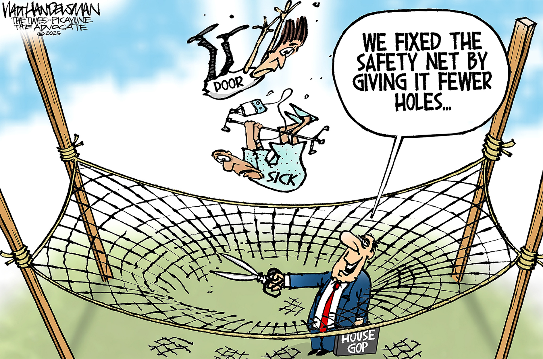 The political cartoon depicts a large net tied to four poles. A man carrying a HOUSE GOP briefcase holds a pair of scissors which he’s just used to cut a hole in the net. He says, “We fixed the safety net by giving it fewer holes.” Meanwhile, two falling bodies labeled “Poor” and “Sick” are rapidly headed for the hole in the net.