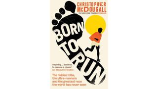 Born to Run: The Hidden Tribe, the Ultra-Runners, and the Greatest Race the World Has Never Seen by Christopher McDougall