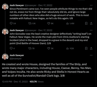 John Gonzalez was the lead creative designer (effectively 'writing lead' on Fallout: New Vegas. He wrote the main plot from Chris Avellone's starting incident (shot in the head, dropped in a grave in the desert) and my end point (2nd Battle of Hoover Dam). He created and wrote House, designed the families of The Strip, and wrote many major characters, including House, Caesar, Benny, Yes Man, and Vulpes Inculta. He also wrote Ricky and Stella in Honest Hearts as well as all of the Survivalist/Randall Clark logs.