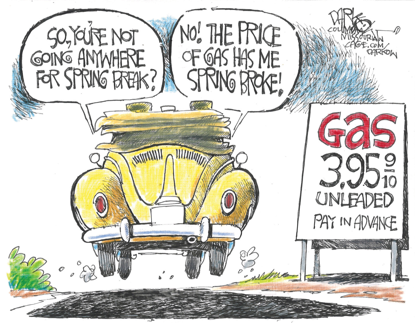 This cartoon puts the reader looking at the back of a car heading down a road. A sign advertises gas for $3.95. One person in the car says, &amp;ldquo;So, you&amp;rsquo;re not going anywhere for spring break?&amp;rdquo; The other person responds, &amp;ldquo;No! The price of gas has me spring broke!&amp;rdquo;