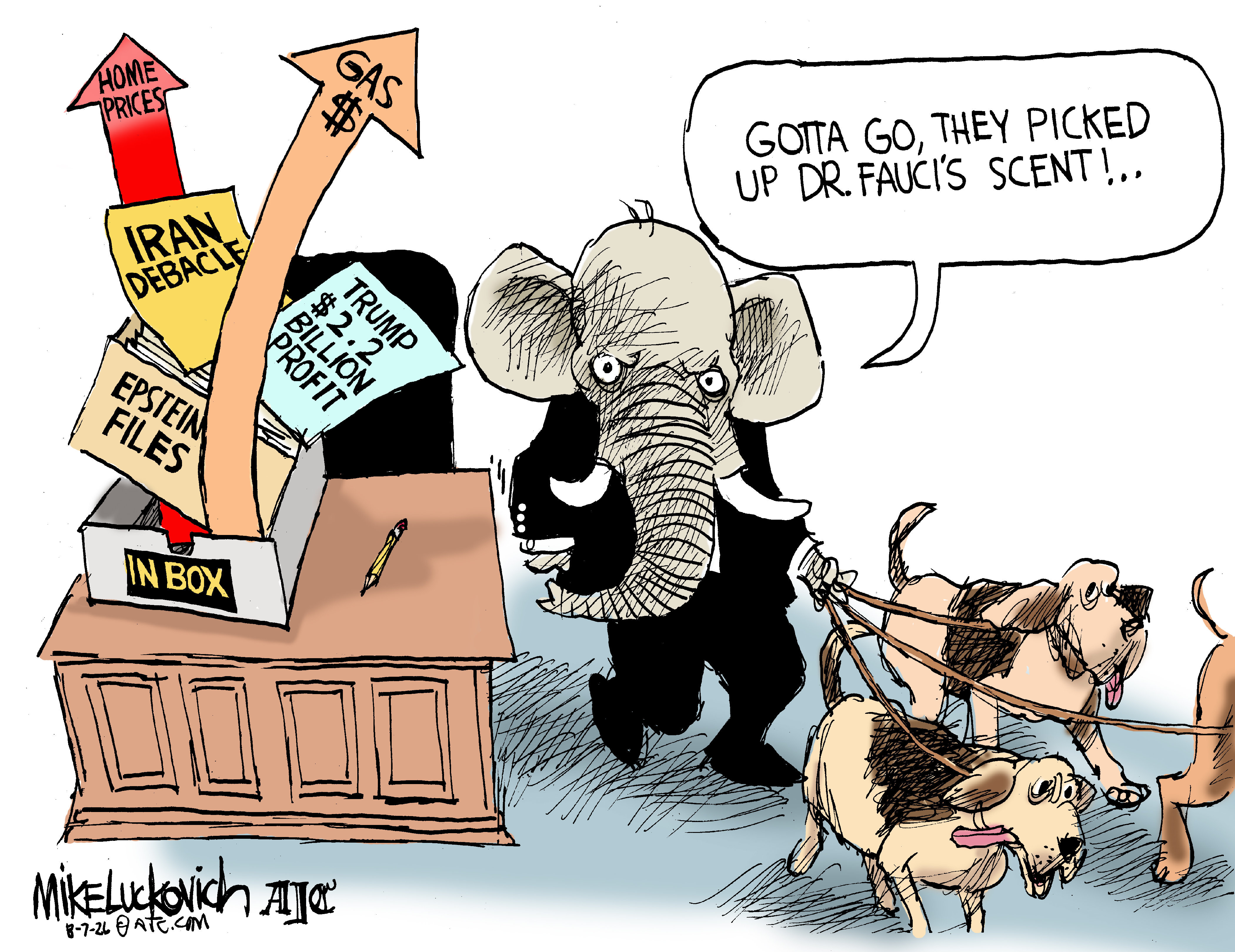 An elephant in a suit holds the leashes of three bloodhound dogs. The elephant ignores the inbox on his desk which includes the Epstein files, the Iran debacle, rising gas prices, and Trump&amp;rsquo;s $2.2 billion profit. The elephant says, &amp;ldquo;Gotta go, they picked up Dr. Fauci&amp;rsquo;s scent!&amp;rdquo;