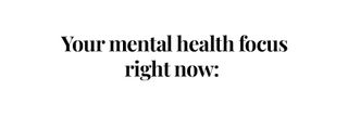 Your mental health focus right now:
