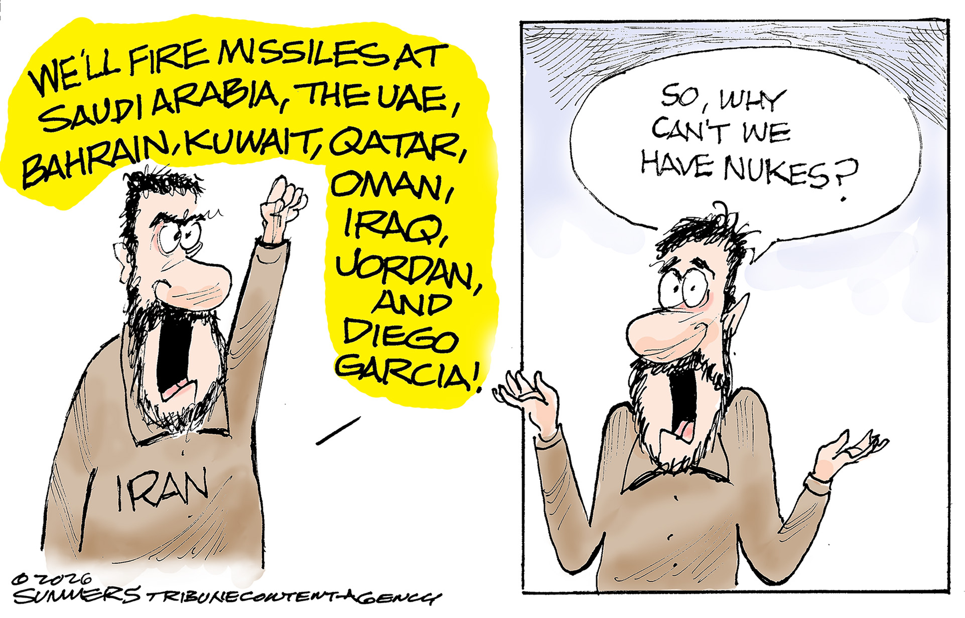 This is a two-panel cartoon depicting an angry man in an Iran shirt. On the left he says, &amp;ldquo;We&amp;rsquo;ll fire missiles at Saudi Arabia, The UAE, Bahrain, Kuwait, Qatar, Oman, Iraq, Jordan, and Diego Garcia!&amp;rdquo; On the right he says, &amp;ldquo;So, why can&amp;rsquo;t we have nukes?&amp;rdquo;