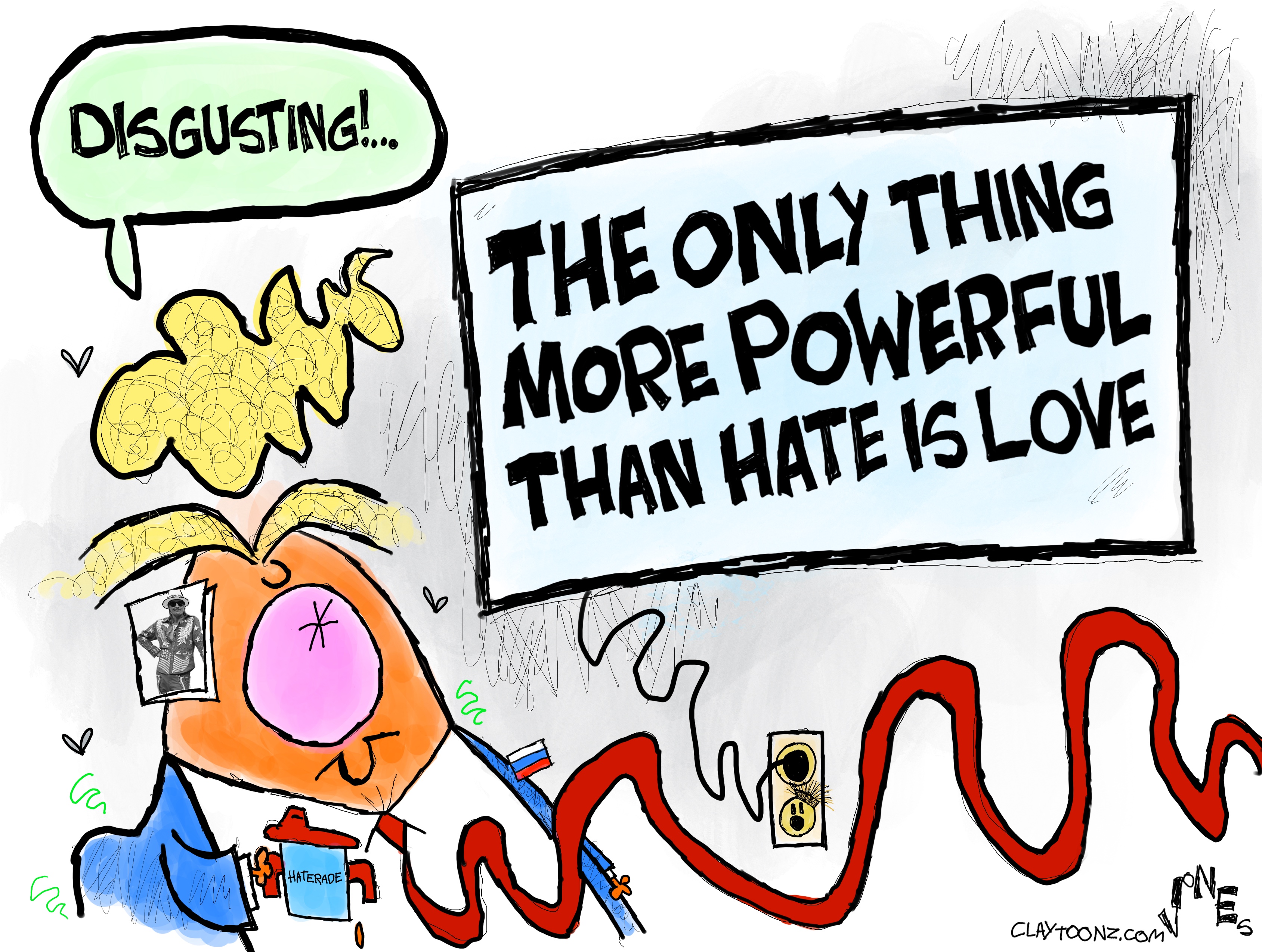 Donald Trump watches television in this cartoon. The words on the screen read, &amp;ldquo;The only thing more powerful than hate is love.&amp;rdquo; Trump says, &amp;ldquo;Disgusting!&amp;rdquo;