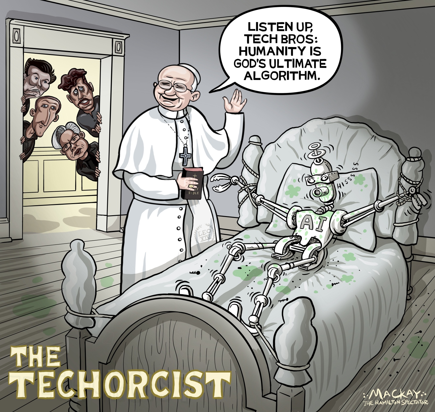This cartoon is titled &amp;ldquo;The Techorcist&amp;rdquo; and depicts a smiling Pope Leo as a sort of exorcist attending to an AI robot strapped to a bed. Pope Leo looks unconcerned as he turns to the door where Elon Musk, Mark Zuckerberg, Sam Altman, and Jensen Huang watch. The pope says, &amp;ldquo;Listen up tech bros: Humanity is god&amp;rsquo;s ultimate algorithm.&amp;rdquo;