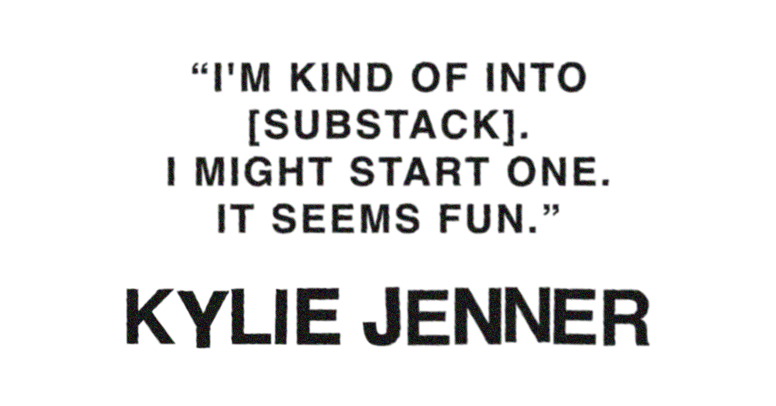 Pull quote from Kylie Jenner's Who What Wear cover story that reads: &amp;quot;I'm kind of into [Substack]. I might start one. It seems fun.&amp;quot;