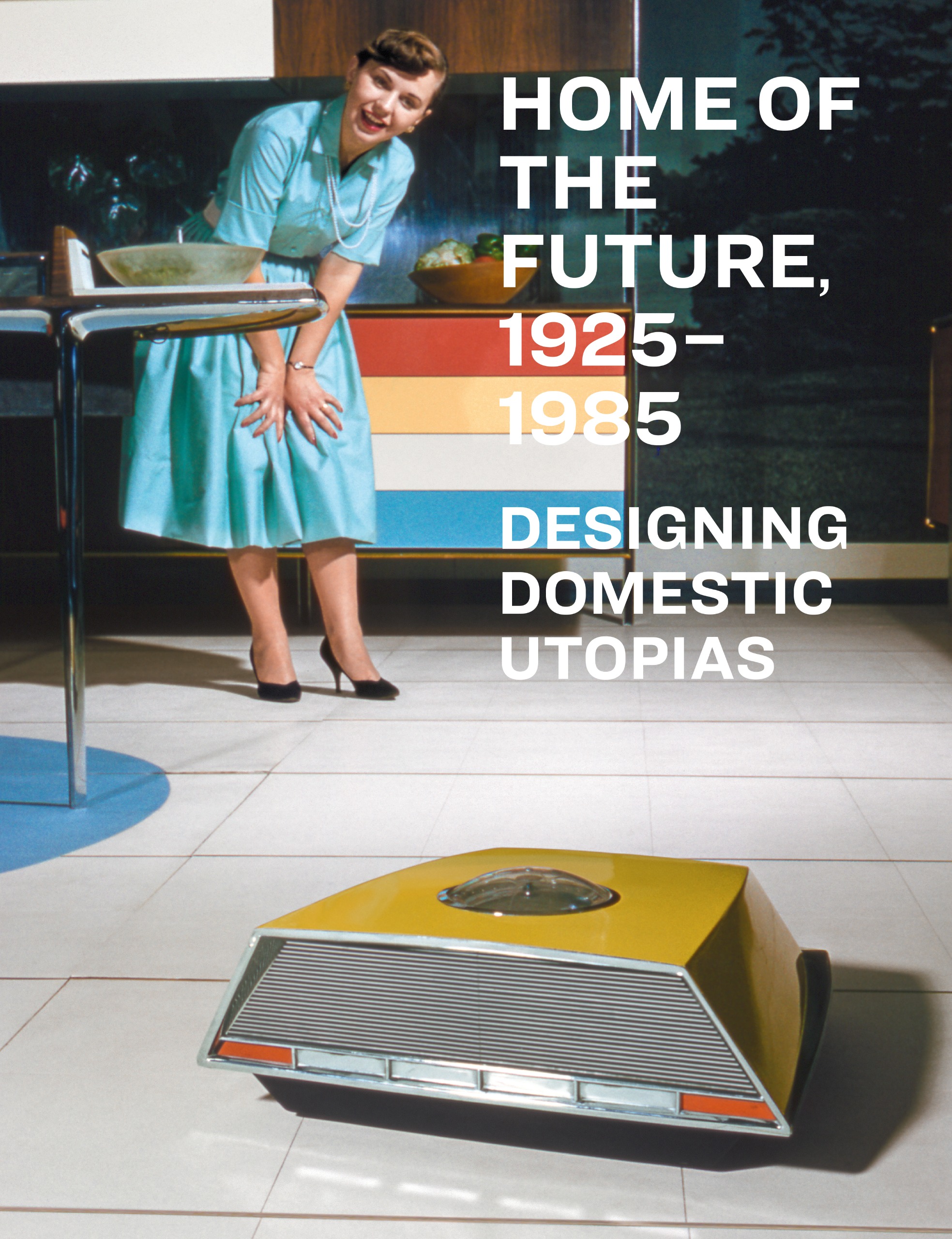 Home of the Future 1925 - 1985: Designing Domestic Utopias