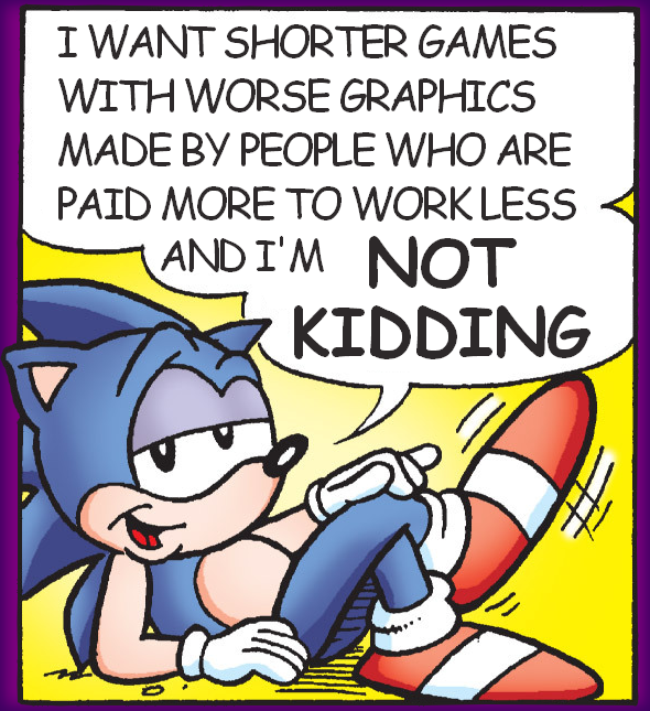 Sonic the Hedgehog saying &amp;quot;I want shorter games with worse graphics made by people who are paid more to work less and I'm not kidding&amp;quot;