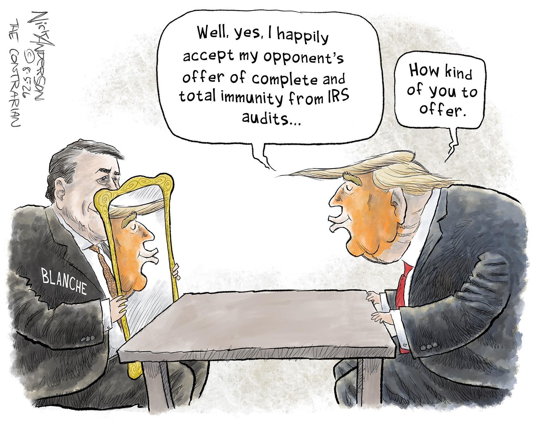 Todd Blanche holds a mirror that reflects Donald Trump, who sits across the table from Blanche. Trump says, &amp;ldquo;Well, yes, I happily accept my opponent&amp;rsquo;s offer of complete and total immunity from IRS audits&amp;hellip; How kind of you to offer."