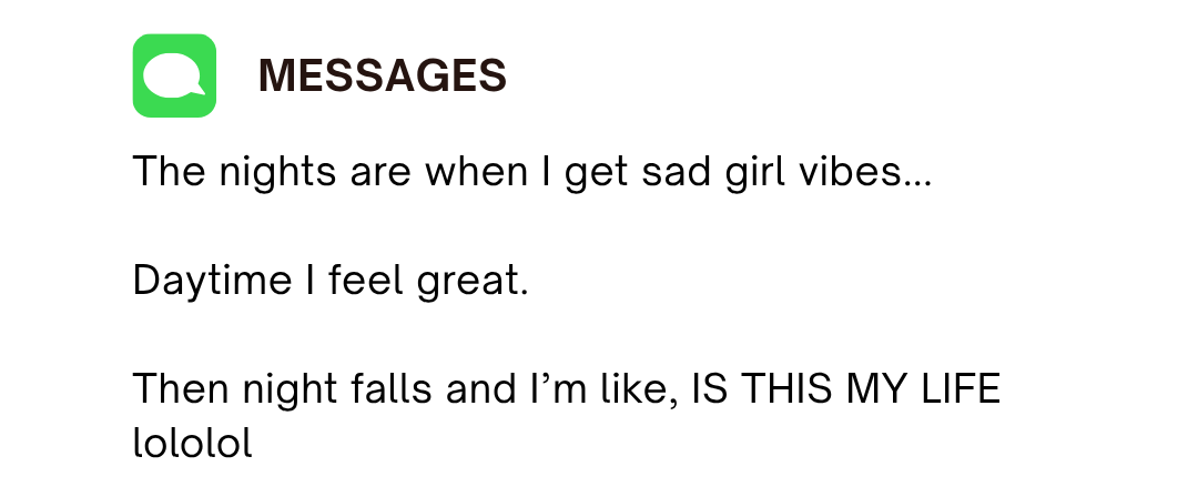 Messages graphic reading, &amp;ldquo;The nights are when I get sad girl vibes&amp;hellip; Daytime I feel great. Then night falls and I&amp;rsquo;m like, IS THIS MY LIFE lololol.&amp;rdquo;